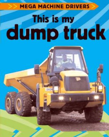 Mega Machine Drivers: This Is My Dump Truck by Chris Oxlade