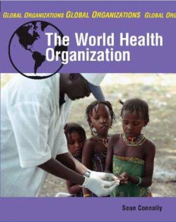 Global Organisations:The World Health Organisation by Sean Connolly