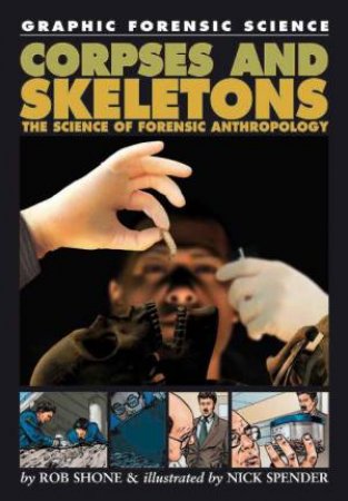 Graphic Forensic Science: Corpses and Skeletons: The Science of Forensic Anthropology by Rob Shone