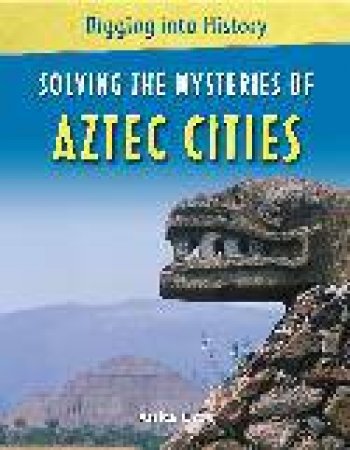 Digging Into History: Solving The Mysteries of Aztec Cities by Anita Croy