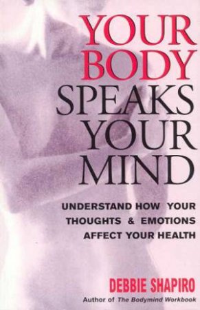 Your Body Speaks Your Mind by Debbie Shapiro