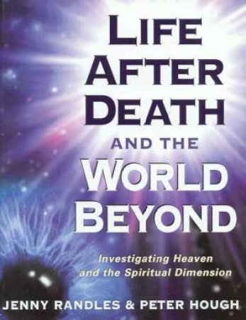 Life After Death And The World Beyond by Jenny Randles & Peter Hough