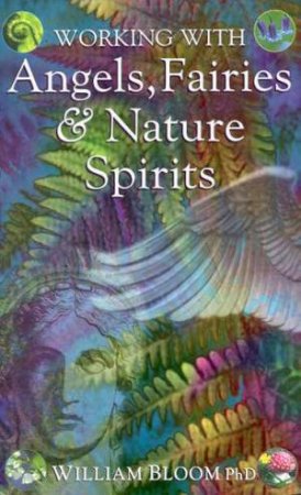 Working With Angels, Fairies & Nature Spirits by William Bloom