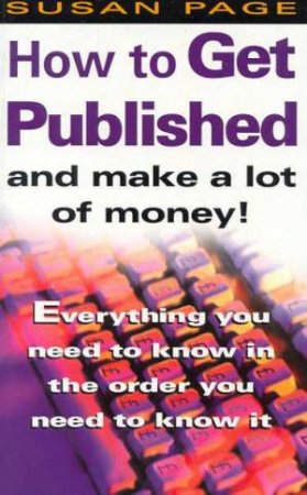 How To Get Published And Make A Lot Of Money! by Susan Page