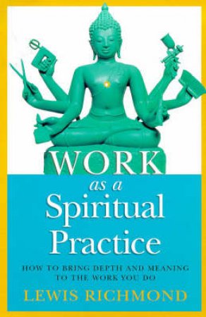 Work As A Spiritual Practice by Lewis Richmond