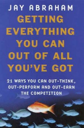 Getting Everything You Can Out All You've Got by Jay Abraham