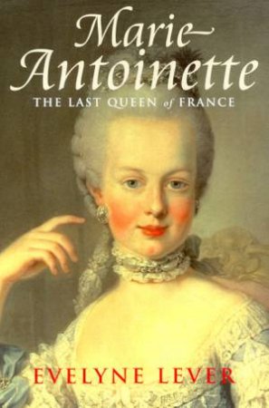 Marie Antoinette: The Last Queen Of France by Evelyne Lever