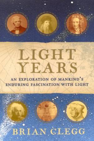 Light Years: An Exploration Of Mankind's Enduring Fascination With Light by Brian Clegg