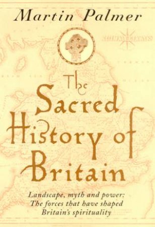 The Sacred History Of Britain: Landscape, Myth And Power by Martin Palmer