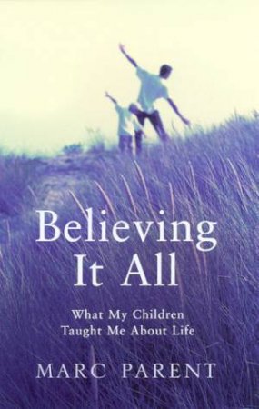 Believing It All: What My Children Taught Me About Life by Marc Parent