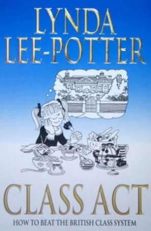 Class Act: How To Beat The British Class System by Lynda Lee-Potter