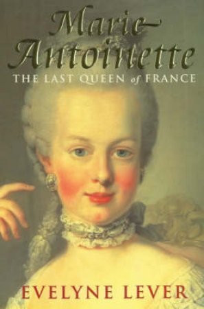 Marie Antoinette: The Last Queen Of France by Evelyne Lever