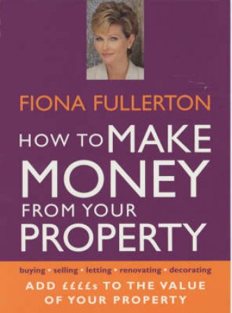 How To Make Money From Your Property by Fiona Fullerton