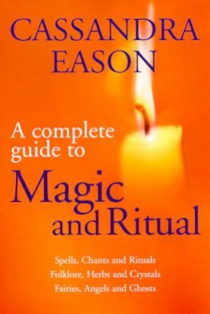 A Complete Guide To Magic And Ritual by Cassandra Eason