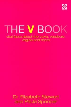 The V Book: Vital Facts About The Vulva, Vestibule, Vagina And More by Dr Elizabeth Stewart & Paula Spencer