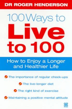 100 Ways To Live To 100 by Dr Roger Henderson