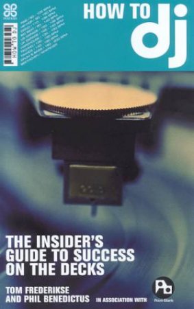 How To DJ: The Insider's Guide To Success On The Decks by Tom Frederikse & Phil Benedictus