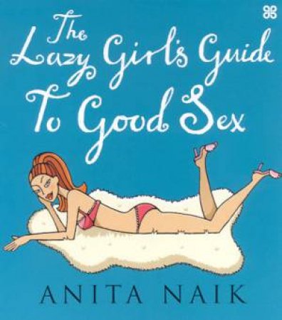 The Lazy Girl's Guide To Good Sex by Anita Naik