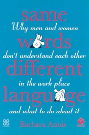 Same Words, Different Language: Understanding Men & Women In The Workplace by Barbara Annis