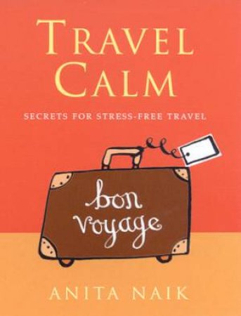 Travel Calm: Secrets For Stress-Free Travel by Anita Naik