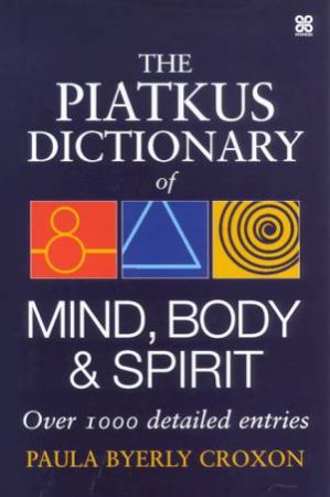 The Piatkus Dictionary Of Mind, Body & Spirit by Paula Byerly Croxon