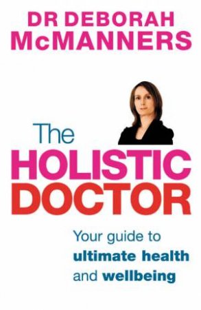 The Holistic Doctor: Your Guide To Ultimate Health And Wellbeing by Dr Deborah McManners