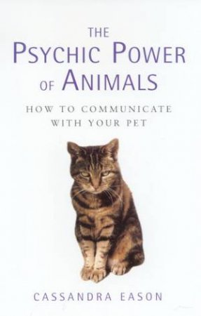 The Psychic Power Of Animals: How To Communicate With Your Pet by Cassandra Eason