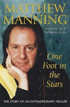 One Foot In The Stars: The Story Of The World's Most Extraordinary Healer by Matthew Manning & Tessa Rose