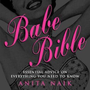 Babe Bible: Essential Advice On Everything You Need To Know by Anita Naik