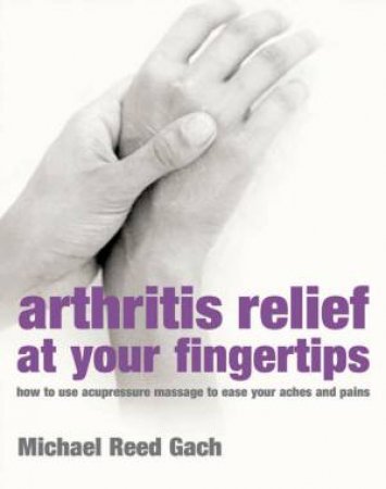 Arthritis Relief At Your Fingertips by Michael Reed Gach