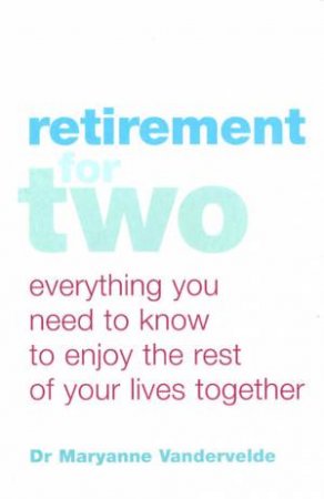 Retirement For Two: Everything You Need To Know To Enjoy The Rest Of Your Lives Together by Maryanne Vandervelde