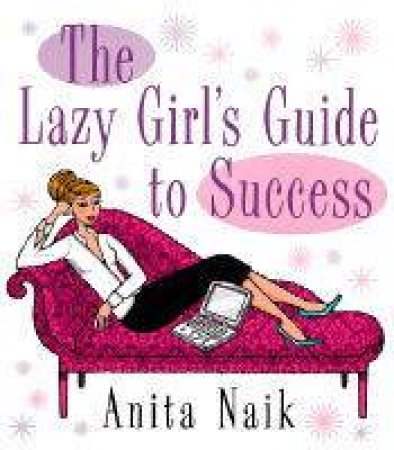 The Lazy Girl's Guide To Success by Anita Naik