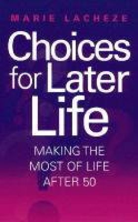 Choices For Later Life: Making The Most Of Life After 50 by Marie Lacheze