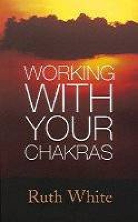 Working With Your Chakras by Ruth White