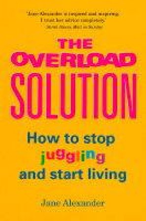 The Overload Solution: How To Stop Juggling And Start Living by Jane Alexander