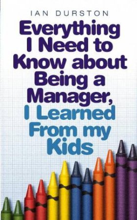 Everything I Need to Know About Being a Manager, I Learned From My Kids by Ian Durstan