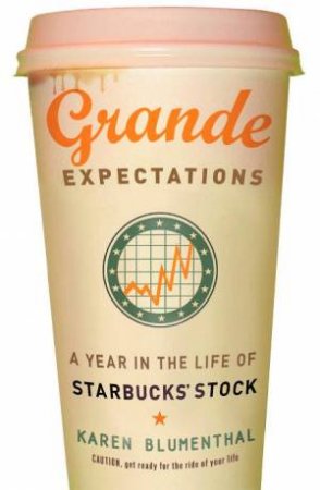 Grande Expectations: A Year In The Life Of Starbucks' Stock by Karen Blumenthal