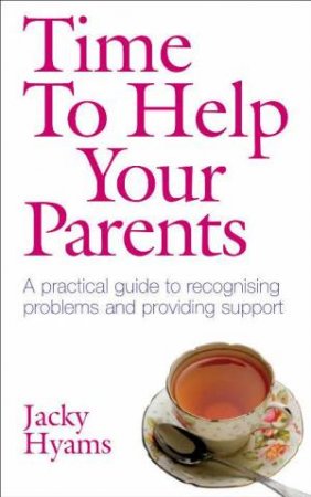 Time to Help Your Parents: A Practical Guide To Recognising Problems And Providing Support by Jacky Hyams