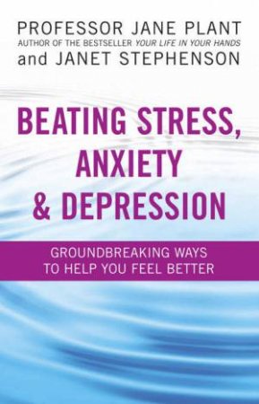 Beating Stress, Anxiety And Depression by Jane Plant & Janet Stephen 