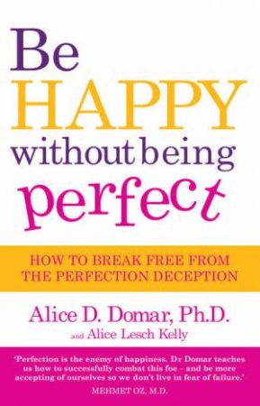 Be Happy Without Being Perfect by Alice Domar