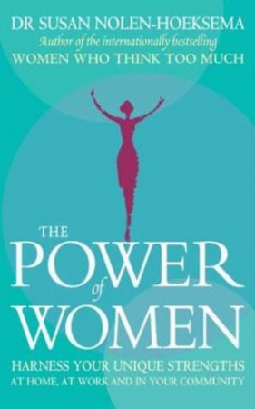 The Power of Women: Harness Your Unique Strengths at Home, at Work and in Your Community by Susan Nolen-Hoeksema