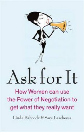 Ask for It: How Women can use the Power of Negotiation to get what they really want by Linda Babcock & Sara Laschever