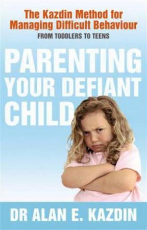 Parenting Your Defiant Child by Alan E Kazdin