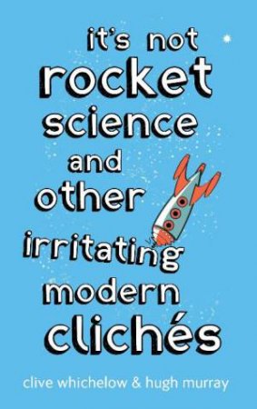 It's Not Rocket Science and Other Irritating Modern Cliches by Clive Whichelow & Hugh Murray