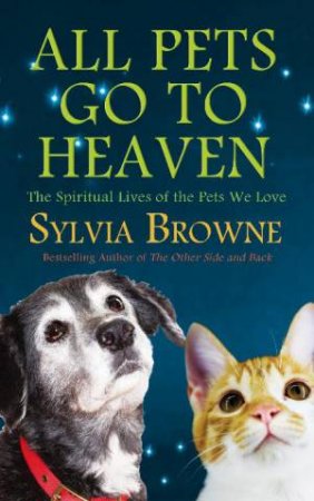 All Pets Go to Heaven: The Spiritual Lives of the Pets We Love by Sylvia Browne