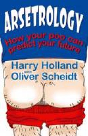 Arsetrology: How Your Poo Can Predict Your Future by Harry Holland & Oliver Scheidt