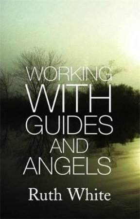 Working With Guides and Angels by Ruth White