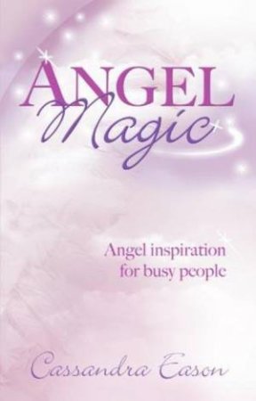 Angel Magic: Angel Inspiration for Busy People by Cassandra Eason