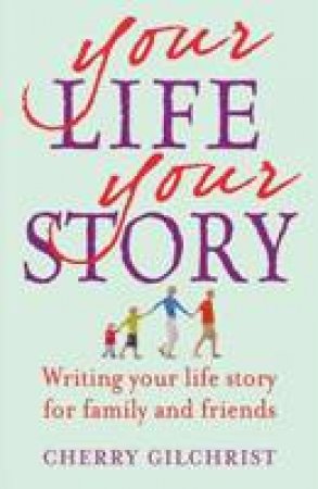 Your Life, Your Story: Writing Your Life Story for Family and Friends by Cherry Gilchrist