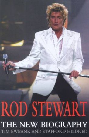 Rod Stewart: The New Biography by Tim Ewbank & Stafford Hildred